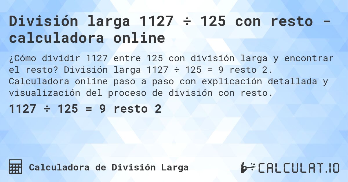 División larga 1127 ÷ 125 con resto - calculadora online. División larga 1127 ÷ 125 = 9 resto 2. Calculadora online paso a paso con explicación detallada y visualización del proceso de división con resto.