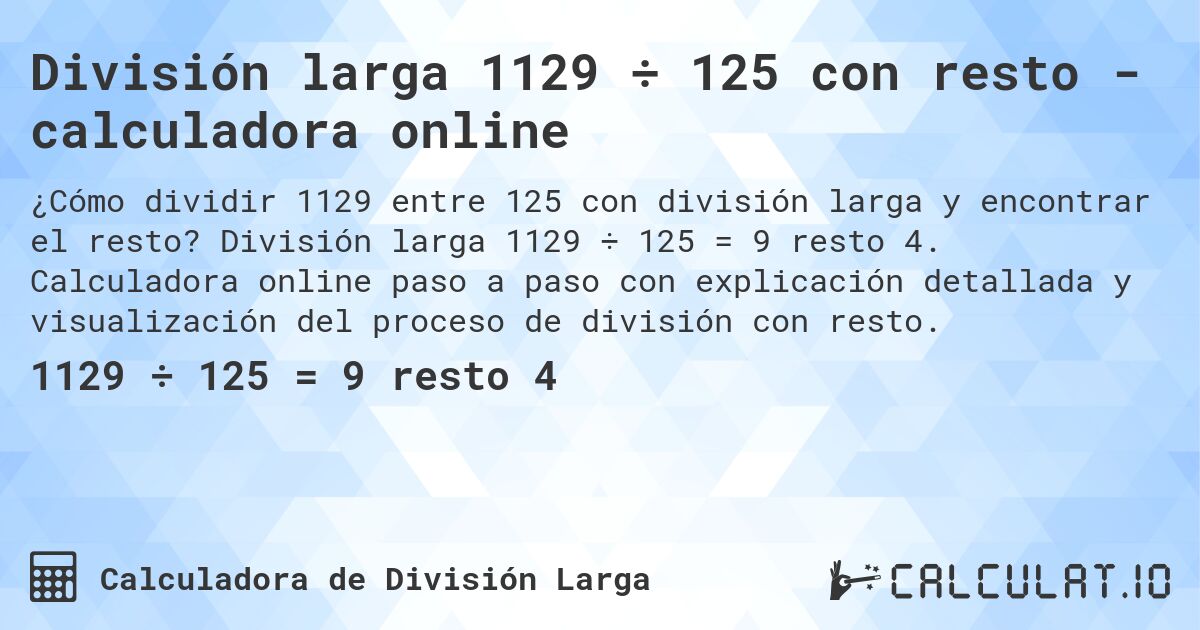 División larga 1129 ÷ 125 con resto - calculadora online. División larga 1129 ÷ 125 = 9 resto 4. Calculadora online paso a paso con explicación detallada y visualización del proceso de división con resto.