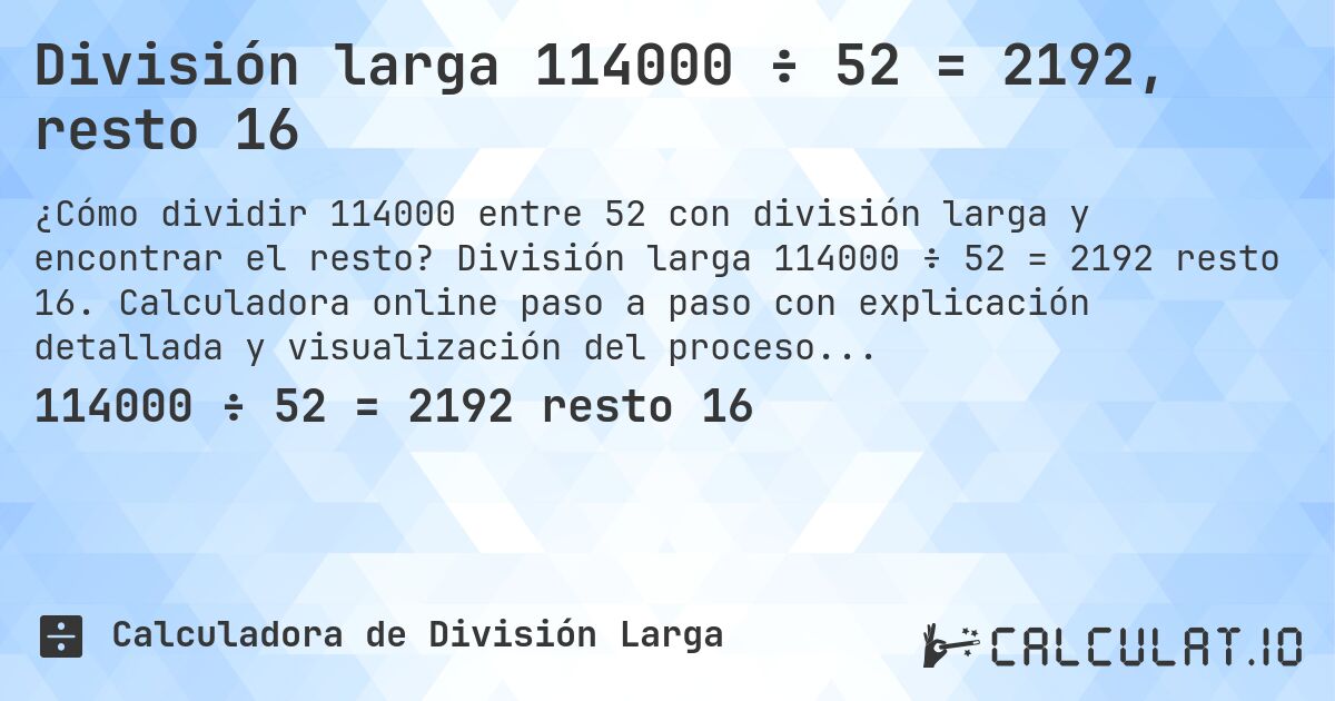 División larga 114000 ÷ 52 = 2192, resto 16. División larga 114000 ÷ 52 = 2192 resto 16. Calculadora online paso a paso con explicación detallada y visualización del proceso de división con resto.