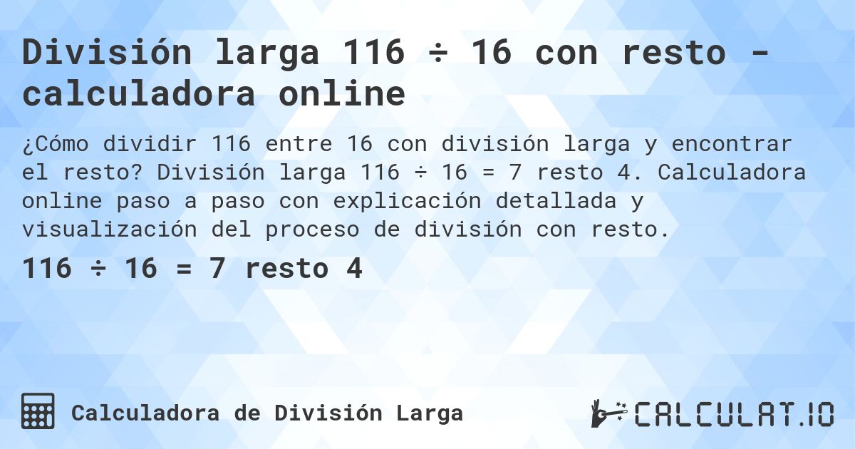 División larga 116 ÷ 16 con resto - calculadora online. División larga 116 ÷ 16 = 7 resto 4. Calculadora online paso a paso con explicación detallada y visualización del proceso de división con resto.