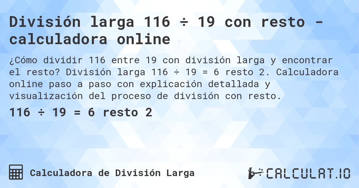 División larga 116 ÷ 19 con resto - calculadora online. División larga 116 ÷ 19 = 6 resto 2. Calculadora online paso a paso con explicación detallada y visualización del proceso de división con resto.