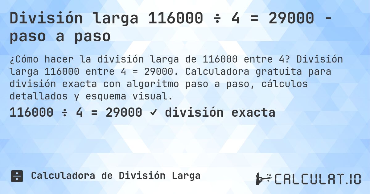 División larga 116000 ÷ 4 = 29000 - paso a paso. División larga 116000 entre 4 = 29000. Calculadora gratuita para división exacta con algoritmo paso a paso, cálculos detallados y esquema visual.