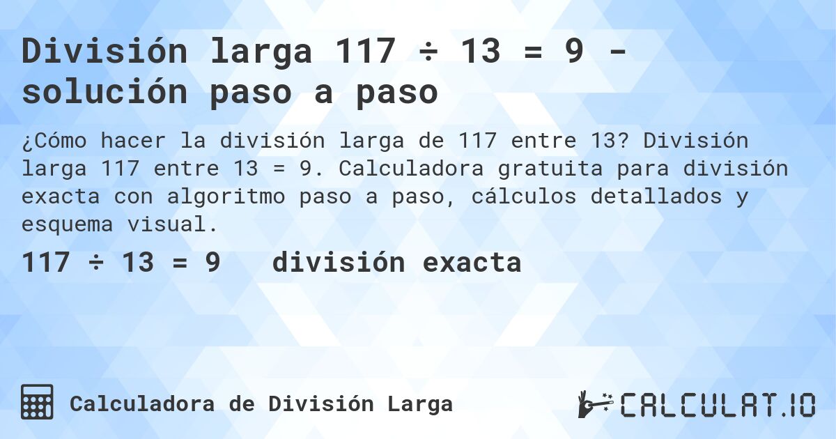 División larga 117 ÷ 13 = 9 - solución paso a paso. División larga 117 entre 13 = 9. Calculadora gratuita para división exacta con algoritmo paso a paso, cálculos detallados y esquema visual.