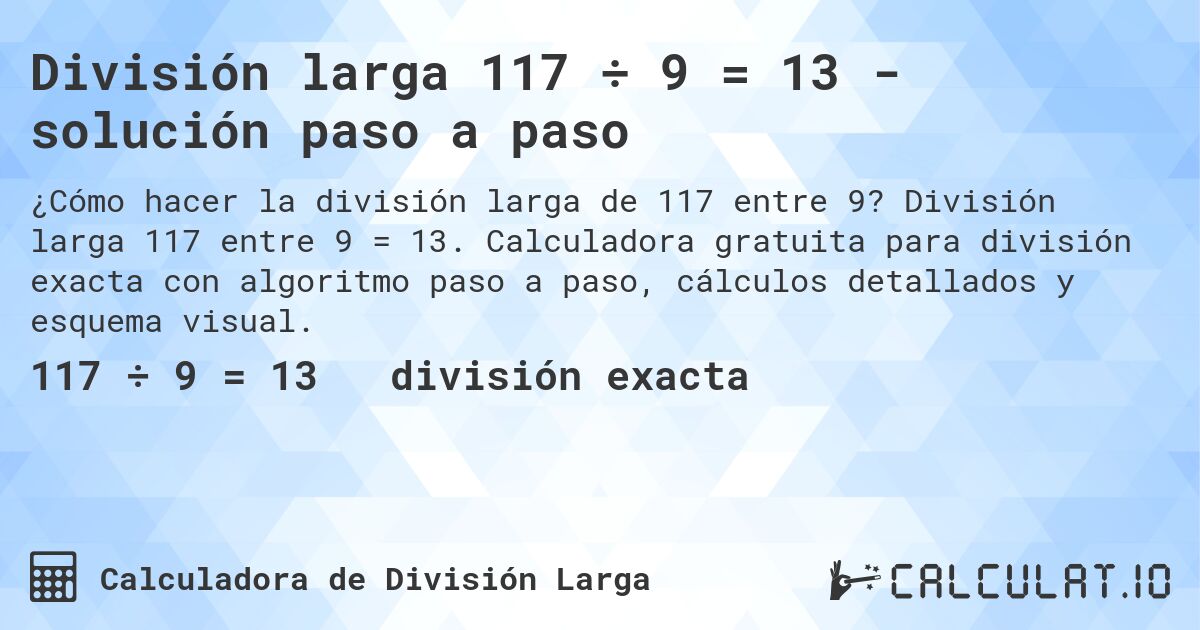 División larga 117 ÷ 9 = 13 - solución paso a paso. División larga 117 entre 9 = 13. Calculadora gratuita para división exacta con algoritmo paso a paso, cálculos detallados y esquema visual.