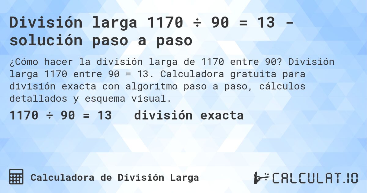 División larga 1170 ÷ 90 = 13 - solución paso a paso. División larga 1170 entre 90 = 13. Calculadora gratuita para división exacta con algoritmo paso a paso, cálculos detallados y esquema visual.