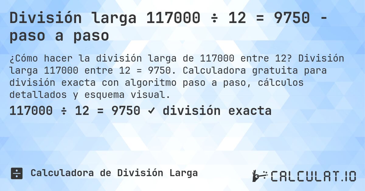 División larga 117000 ÷ 12 = 9750 - paso a paso. División larga 117000 entre 12 = 9750. Calculadora gratuita para división exacta con algoritmo paso a paso, cálculos detallados y esquema visual.