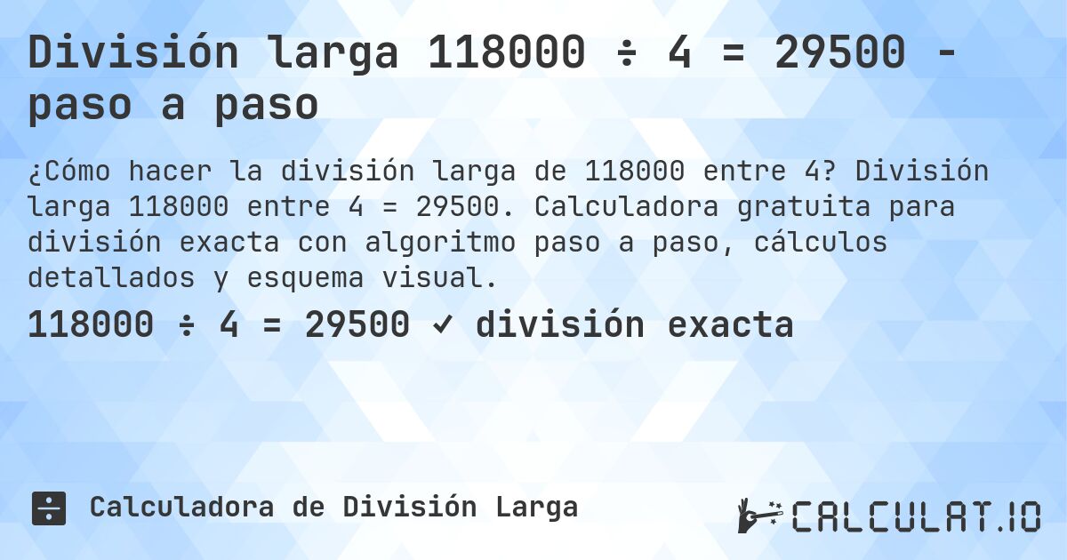 División larga 118000 ÷ 4 = 29500 - paso a paso. División larga 118000 entre 4 = 29500. Calculadora gratuita para división exacta con algoritmo paso a paso, cálculos detallados y esquema visual.