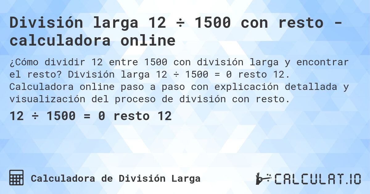 División larga 12 ÷ 1500 con resto - calculadora online. División larga 12 ÷ 1500 = 0 resto 12. Calculadora online paso a paso con explicación detallada y visualización del proceso de división con resto.