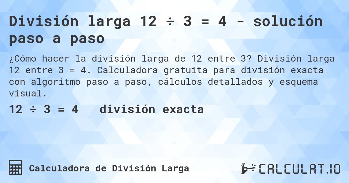División larga 12 ÷ 3 = 4 - solución paso a paso. División larga 12 entre 3 = 4. Calculadora gratuita para división exacta con algoritmo paso a paso, cálculos detallados y esquema visual.