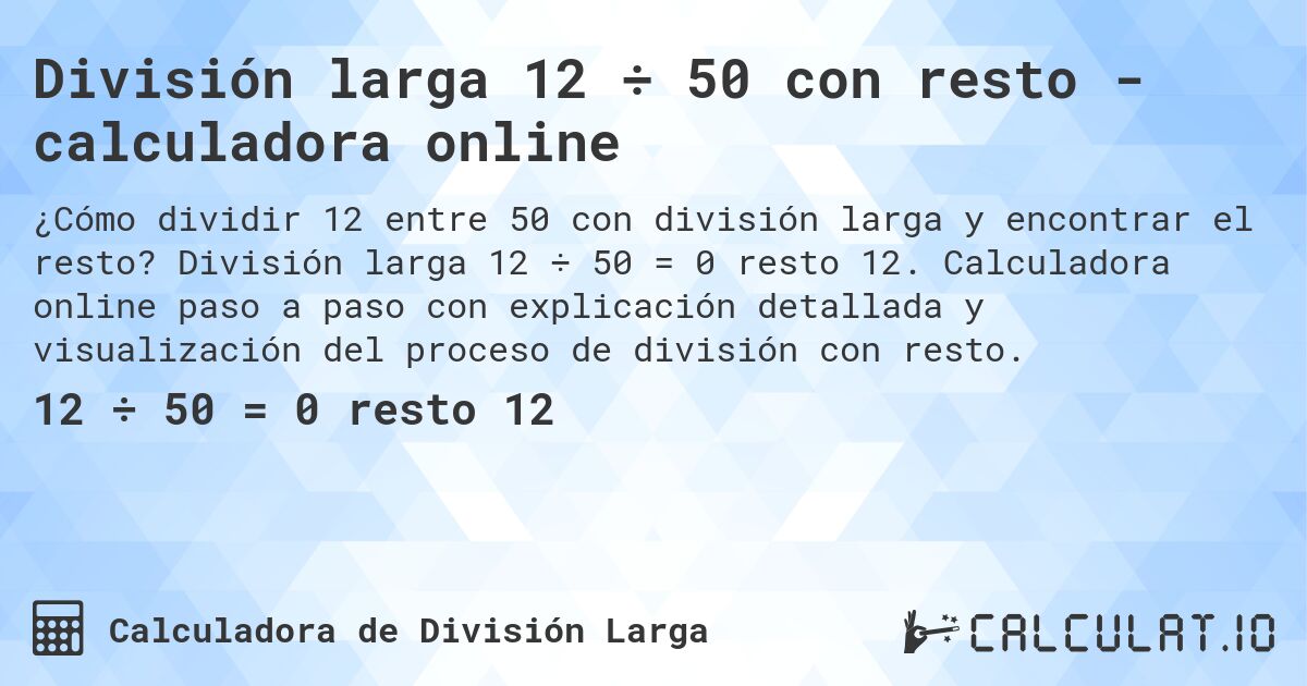 División larga 12 ÷ 50 con resto - calculadora online. División larga 12 ÷ 50 = 0 resto 12. Calculadora online paso a paso con explicación detallada y visualización del proceso de división con resto.