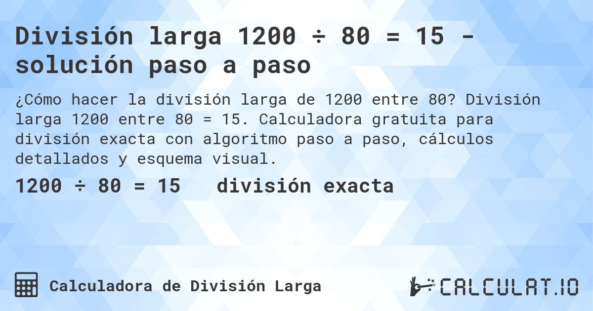 División larga 1200 ÷ 80 = 15 - solución paso a paso. División larga 1200 entre 80 = 15. Calculadora gratuita para división exacta con algoritmo paso a paso, cálculos detallados y esquema visual.
