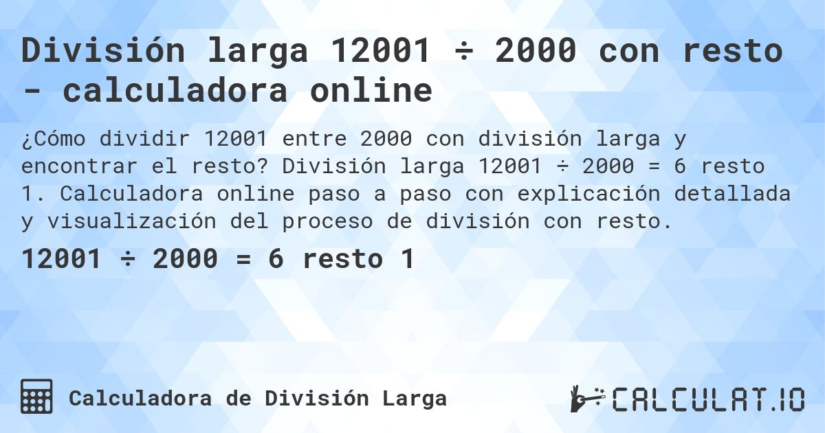 División larga 12001 ÷ 2000 con resto - calculadora online. División larga 12001 ÷ 2000 = 6 resto 1. Calculadora online paso a paso con explicación detallada y visualización del proceso de división con resto.
