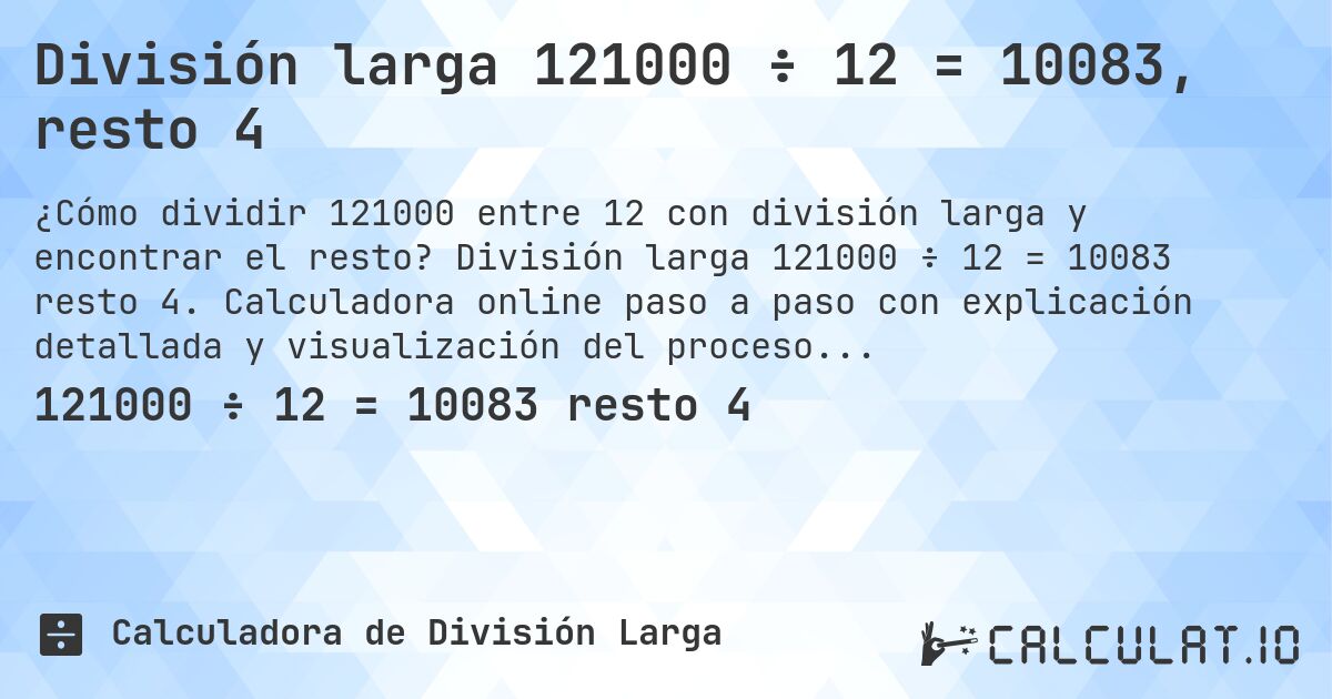 División larga 121000 ÷ 12 = 10083, resto 4. División larga 121000 ÷ 12 = 10083 resto 4. Calculadora online paso a paso con explicación detallada y visualización del proceso de división con resto.