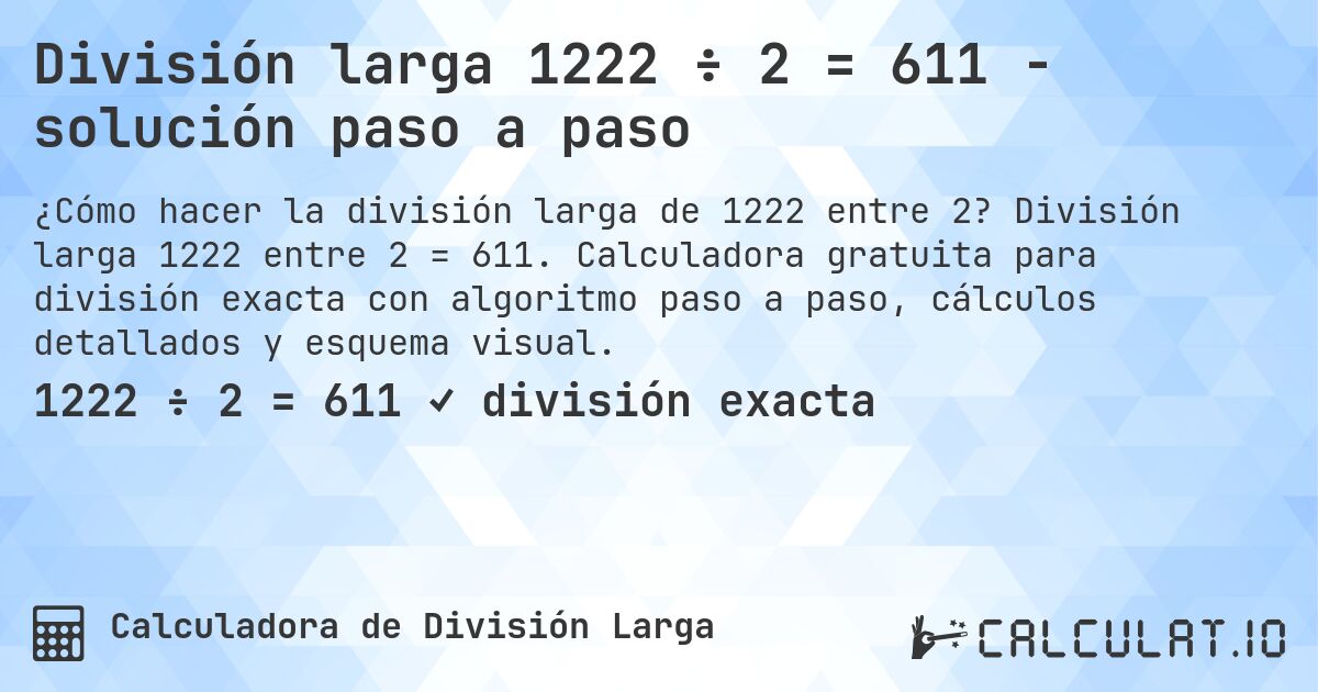 División larga 1222 ÷ 2 = 611 - solución paso a paso. División larga 1222 entre 2 = 611. Calculadora gratuita para división exacta con algoritmo paso a paso, cálculos detallados y esquema visual.