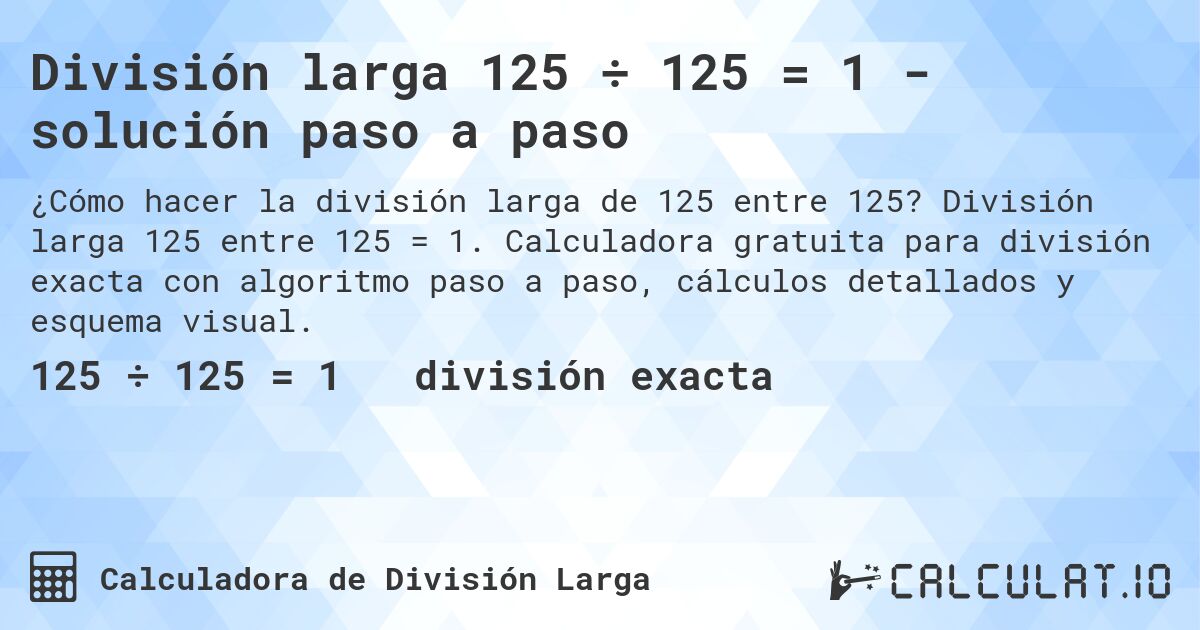 División larga 125 ÷ 125 = 1 - solución paso a paso. División larga 125 entre 125 = 1. Calculadora gratuita para división exacta con algoritmo paso a paso, cálculos detallados y esquema visual.