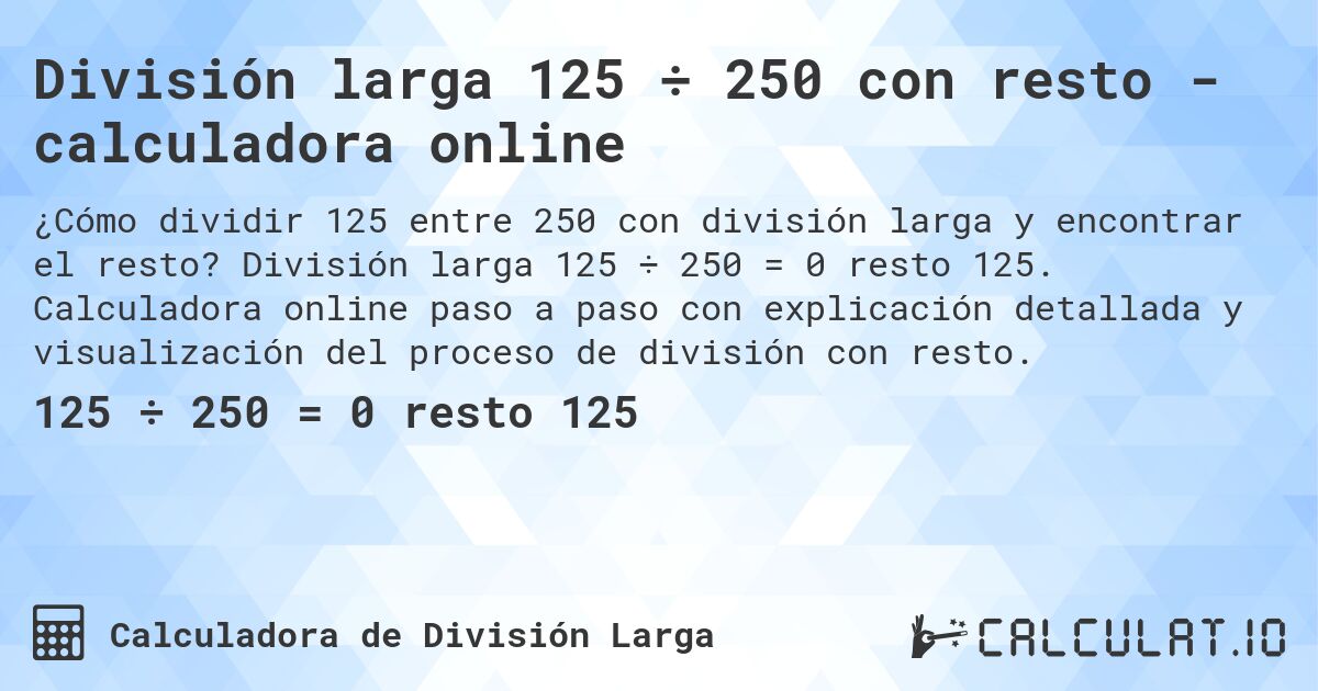 División larga 125 ÷ 250 con resto - calculadora online. División larga 125 ÷ 250 = 0 resto 125. Calculadora online paso a paso con explicación detallada y visualización del proceso de división con resto.