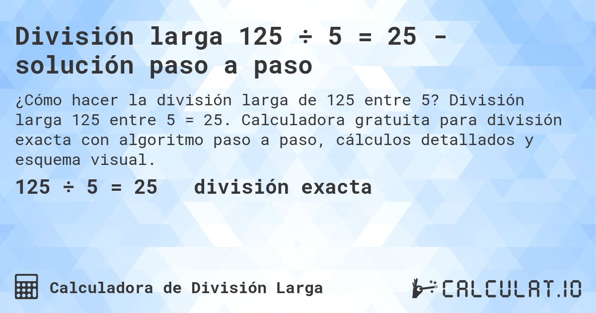 División larga 125 ÷ 5 = 25 - solución paso a paso. División larga 125 entre 5 = 25. Calculadora gratuita para división exacta con algoritmo paso a paso, cálculos detallados y esquema visual.