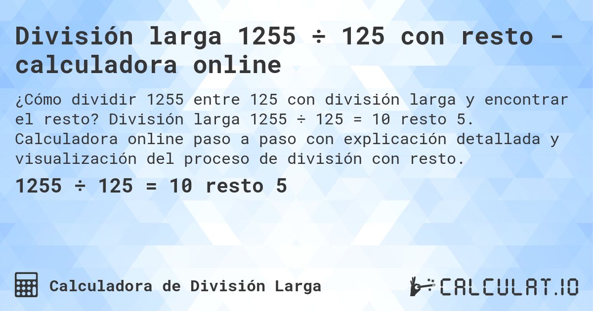 División larga 1255 ÷ 125 con resto - calculadora online. División larga 1255 ÷ 125 = 10 resto 5. Calculadora online paso a paso con explicación detallada y visualización del proceso de división con resto.