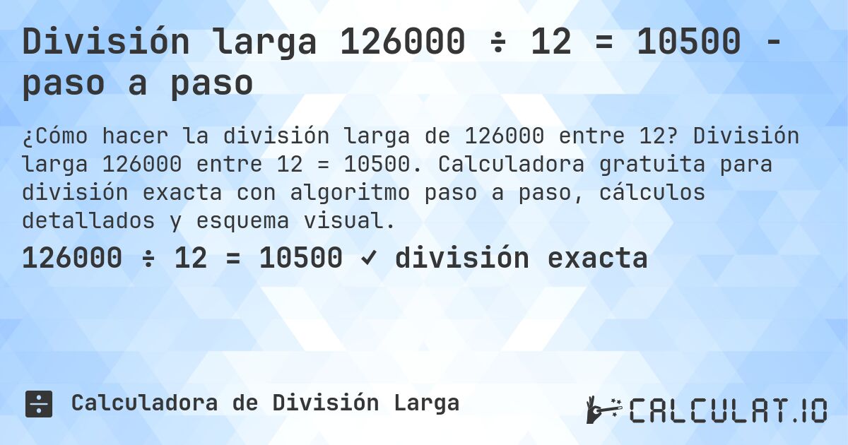 División larga 126000 ÷ 12 = 10500 - paso a paso. División larga 126000 entre 12 = 10500. Calculadora gratuita para división exacta con algoritmo paso a paso, cálculos detallados y esquema visual.