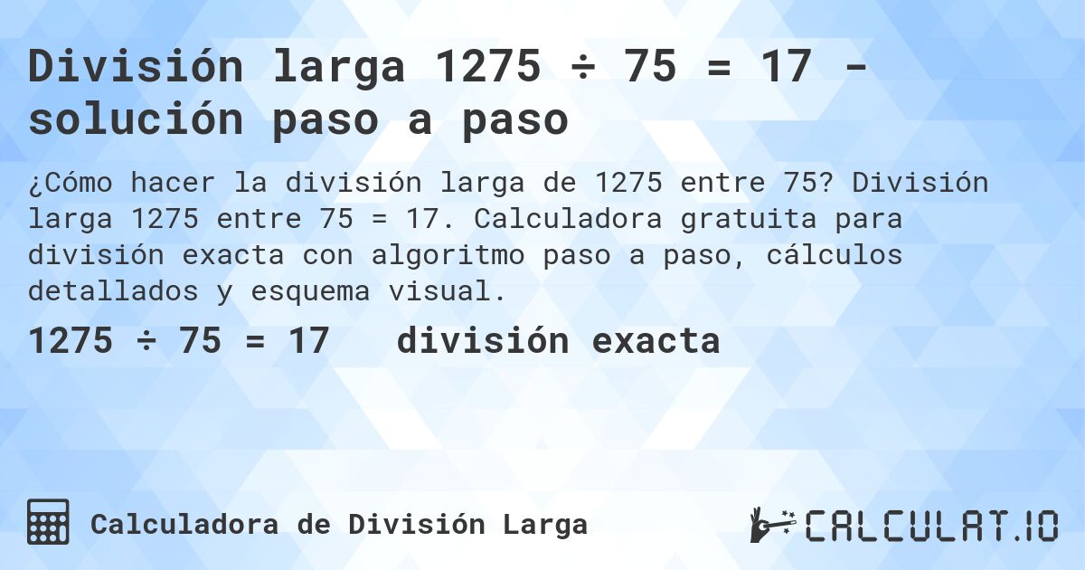 División larga 1275 ÷ 75 = 17 - solución paso a paso. División larga 1275 entre 75 = 17. Calculadora gratuita para división exacta con algoritmo paso a paso, cálculos detallados y esquema visual.