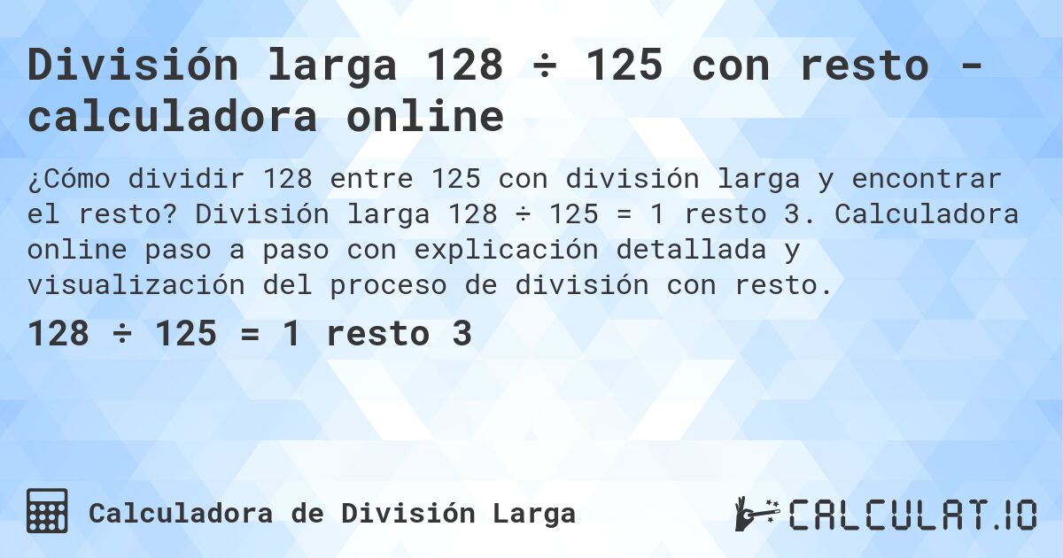 División larga 128 ÷ 125 con resto - calculadora online. División larga 128 ÷ 125 = 1 resto 3. Calculadora online paso a paso con explicación detallada y visualización del proceso de división con resto.