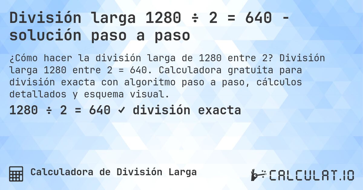 División larga 1280 ÷ 2 = 640 - solución paso a paso. División larga 1280 entre 2 = 640. Calculadora gratuita para división exacta con algoritmo paso a paso, cálculos detallados y esquema visual.