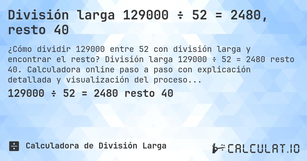 División larga 129000 ÷ 52 = 2480, resto 40. División larga 129000 ÷ 52 = 2480 resto 40. Calculadora online paso a paso con explicación detallada y visualización del proceso de división con resto.
