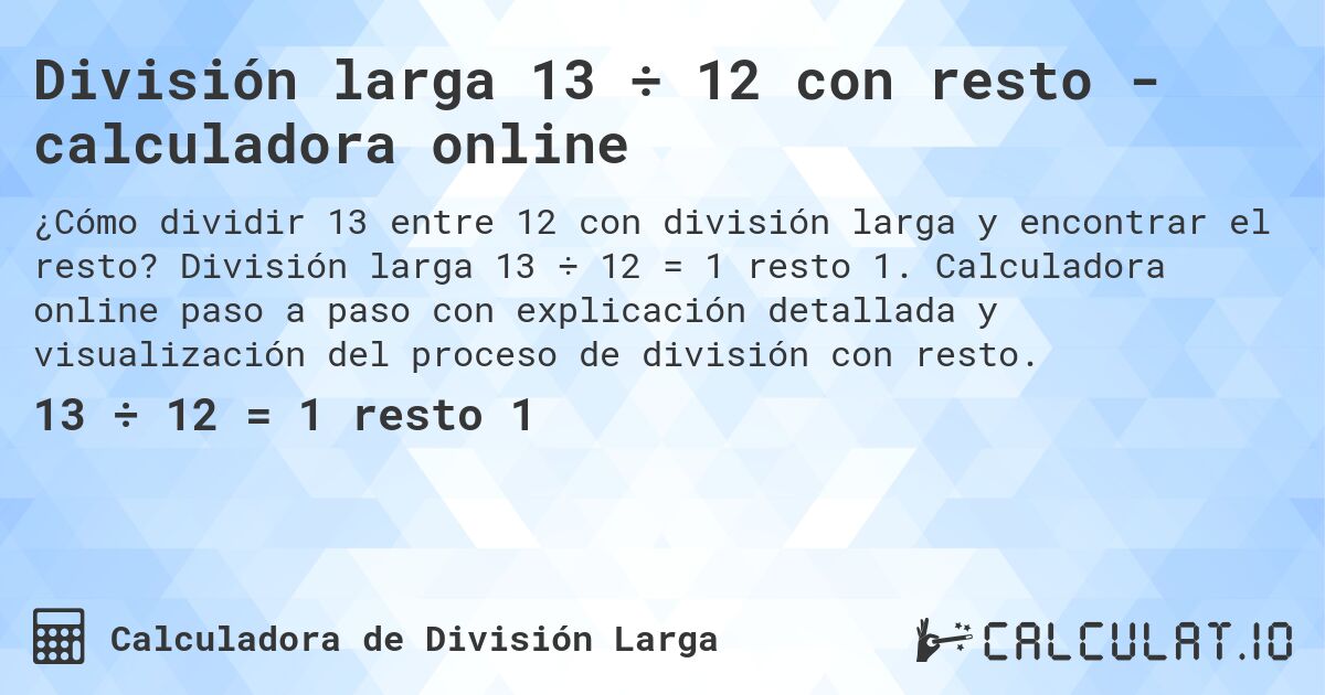 División larga 13 ÷ 12 con resto - calculadora online. División larga 13 ÷ 12 = 1 resto 1. Calculadora online paso a paso con explicación detallada y visualización del proceso de división con resto.