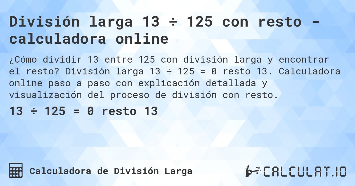 División larga 13 ÷ 125 con resto - calculadora online. División larga 13 ÷ 125 = 0 resto 13. Calculadora online paso a paso con explicación detallada y visualización del proceso de división con resto.