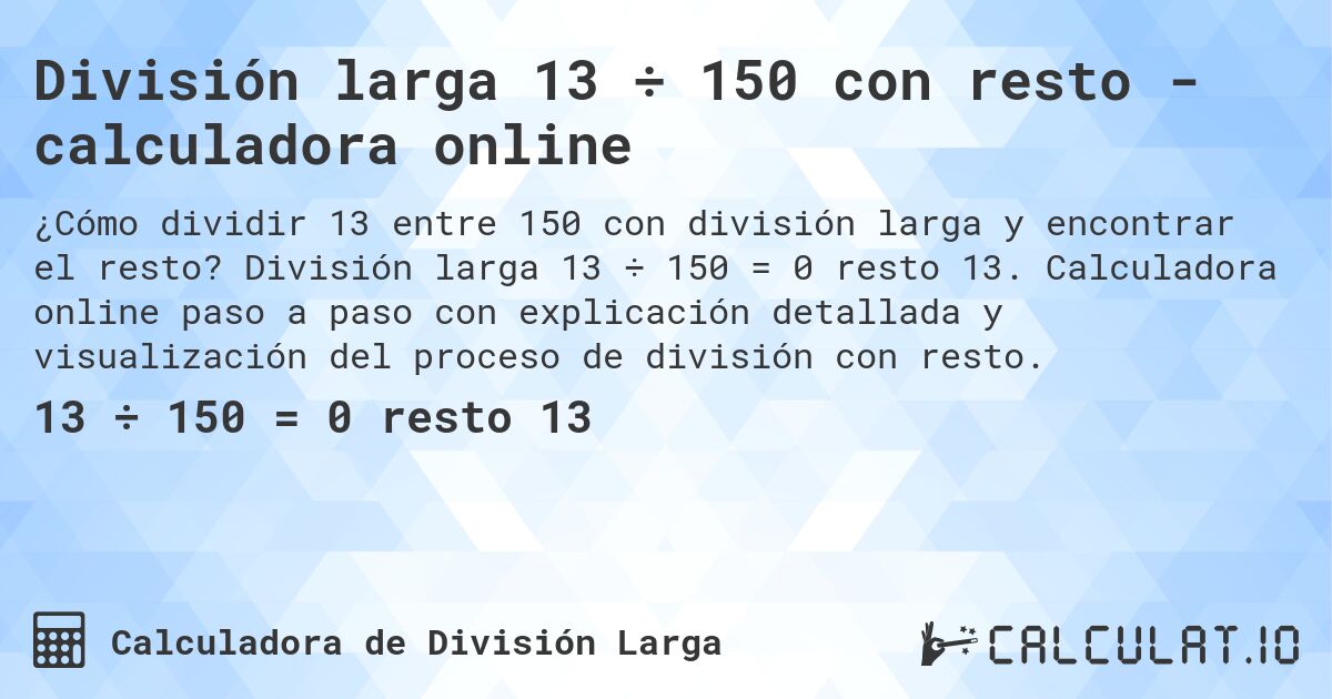 División larga 13 ÷ 150 con resto - calculadora online. División larga 13 ÷ 150 = 0 resto 13. Calculadora online paso a paso con explicación detallada y visualización del proceso de división con resto.