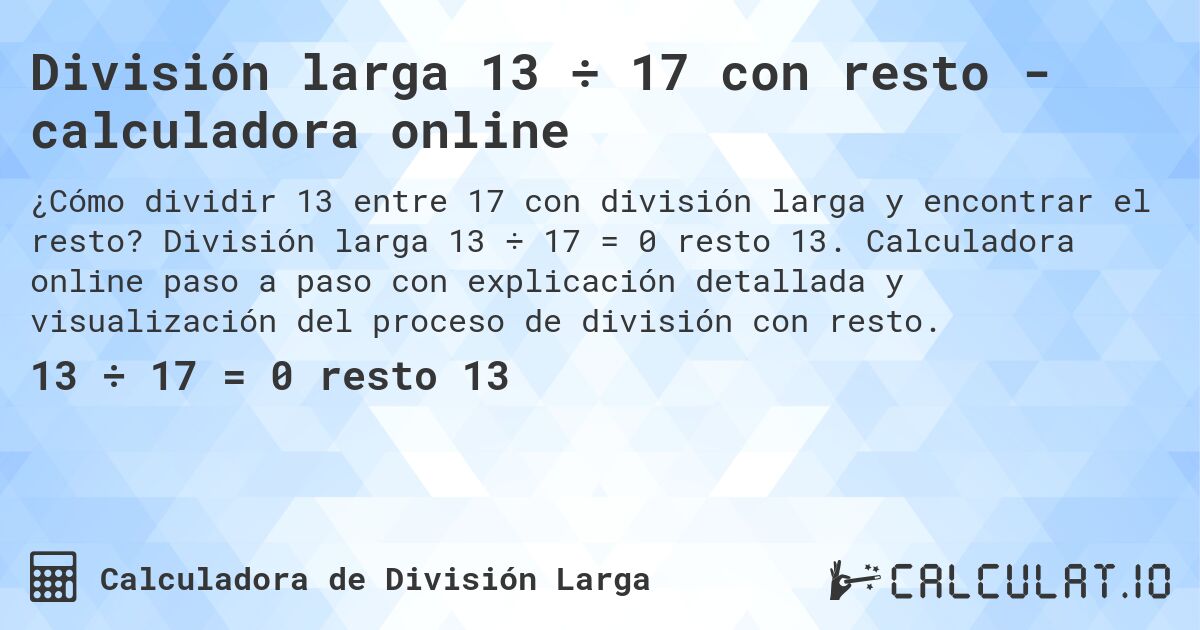 División larga 13 ÷ 17 con resto - calculadora online. División larga 13 ÷ 17 = 0 resto 13. Calculadora online paso a paso con explicación detallada y visualización del proceso de división con resto.