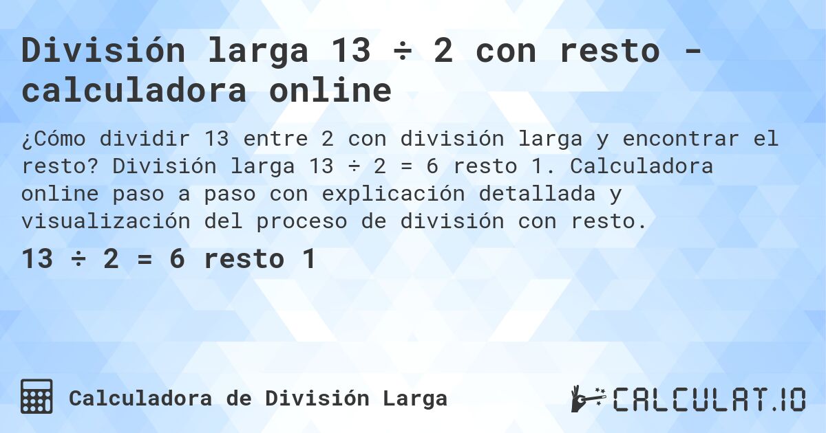 División larga 13 ÷ 2 con resto - calculadora online. División larga 13 ÷ 2 = 6 resto 1. Calculadora online paso a paso con explicación detallada y visualización del proceso de división con resto.