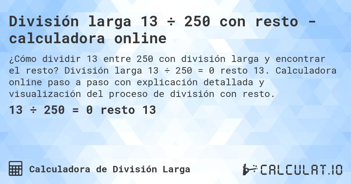 División larga 13 ÷ 250 con resto - calculadora online. División larga 13 ÷ 250 = 0 resto 13. Calculadora online paso a paso con explicación detallada y visualización del proceso de división con resto.