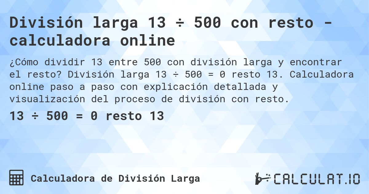 División larga 13 ÷ 500 con resto - calculadora online. División larga 13 ÷ 500 = 0 resto 13. Calculadora online paso a paso con explicación detallada y visualización del proceso de división con resto.