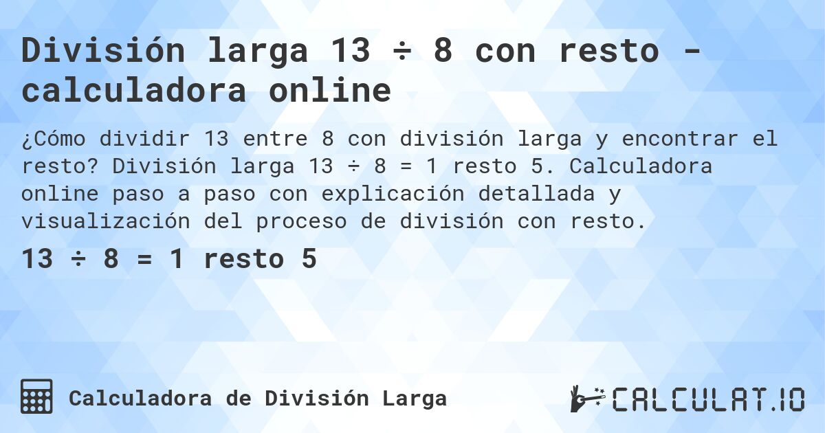 División larga 13 ÷ 8 con resto - calculadora online. División larga 13 ÷ 8 = 1 resto 5. Calculadora online paso a paso con explicación detallada y visualización del proceso de división con resto.
