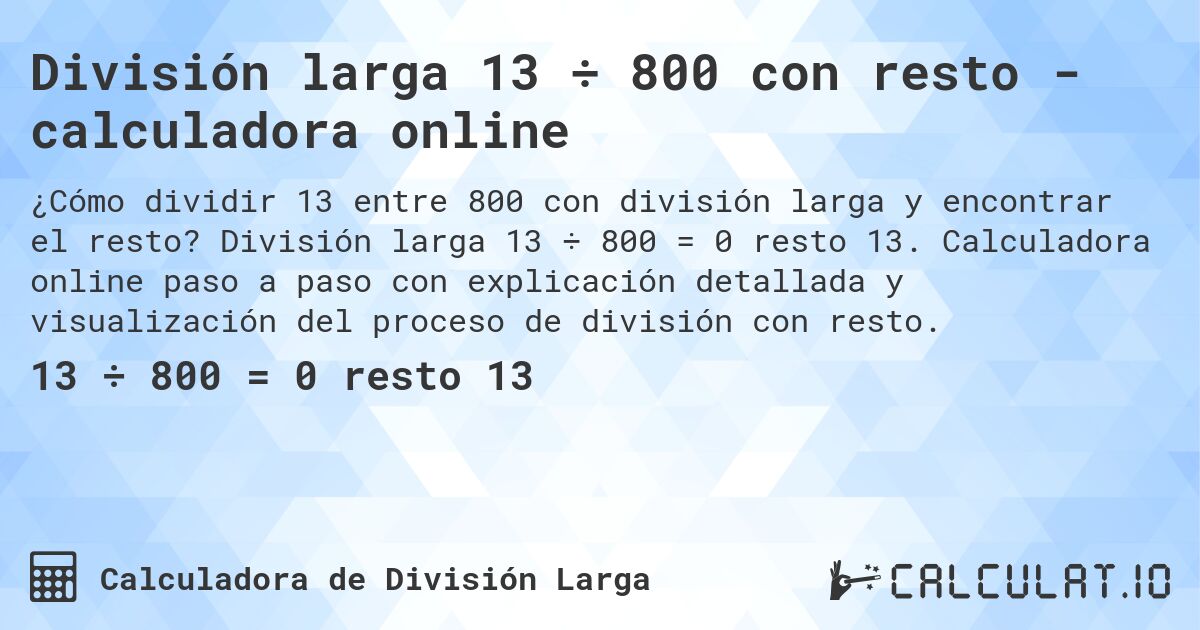 División larga 13 ÷ 800 con resto - calculadora online. División larga 13 ÷ 800 = 0 resto 13. Calculadora online paso a paso con explicación detallada y visualización del proceso de división con resto.