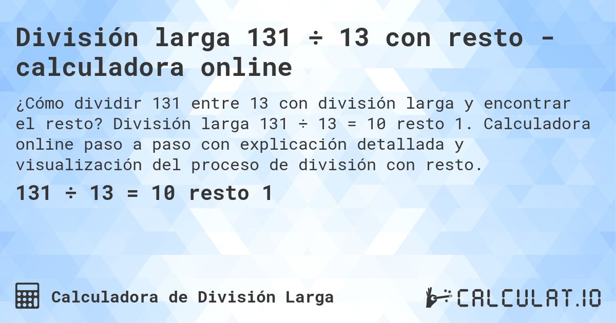 División larga 131 ÷ 13 con resto - calculadora online. División larga 131 ÷ 13 = 10 resto 1. Calculadora online paso a paso con explicación detallada y visualización del proceso de división con resto.