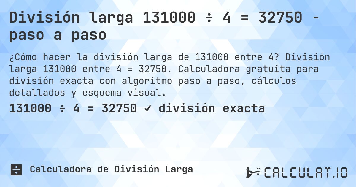División larga 131000 ÷ 4 = 32750 - paso a paso. División larga 131000 entre 4 = 32750. Calculadora gratuita para división exacta con algoritmo paso a paso, cálculos detallados y esquema visual.