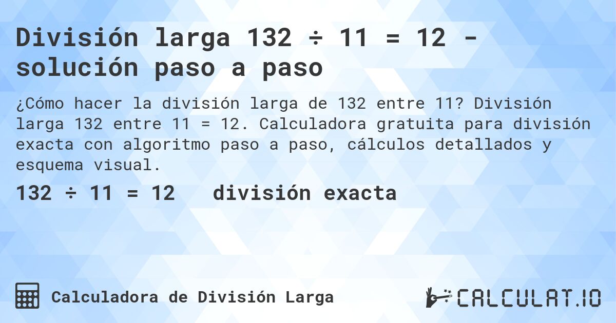 División larga 132 ÷ 11 = 12 - solución paso a paso. División larga 132 entre 11 = 12. Calculadora gratuita para división exacta con algoritmo paso a paso, cálculos detallados y esquema visual.