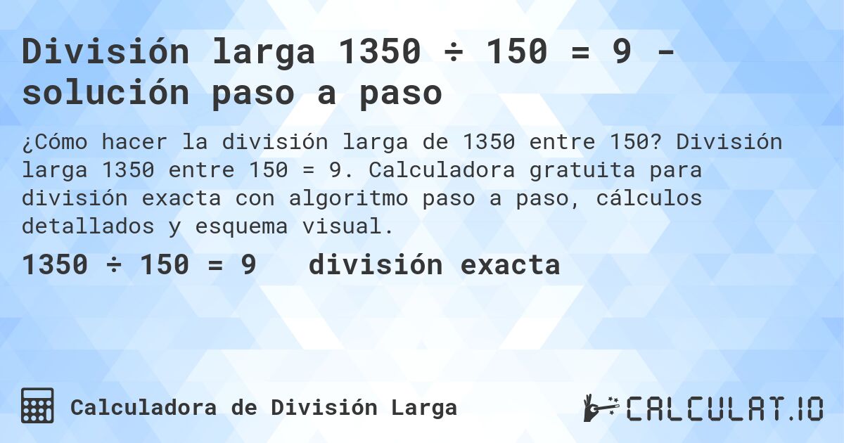 División larga 1350 ÷ 150 = 9 - solución paso a paso. División larga 1350 entre 150 = 9. Calculadora gratuita para división exacta con algoritmo paso a paso, cálculos detallados y esquema visual.