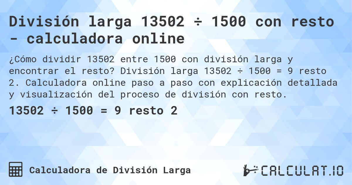 División larga 13502 ÷ 1500 con resto - calculadora online. División larga 13502 ÷ 1500 = 9 resto 2. Calculadora online paso a paso con explicación detallada y visualización del proceso de división con resto.