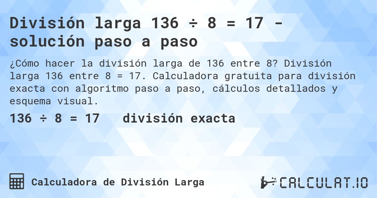 División larga 136 ÷ 8 = 17 - solución paso a paso. División larga 136 entre 8 = 17. Calculadora gratuita para división exacta con algoritmo paso a paso, cálculos detallados y esquema visual.