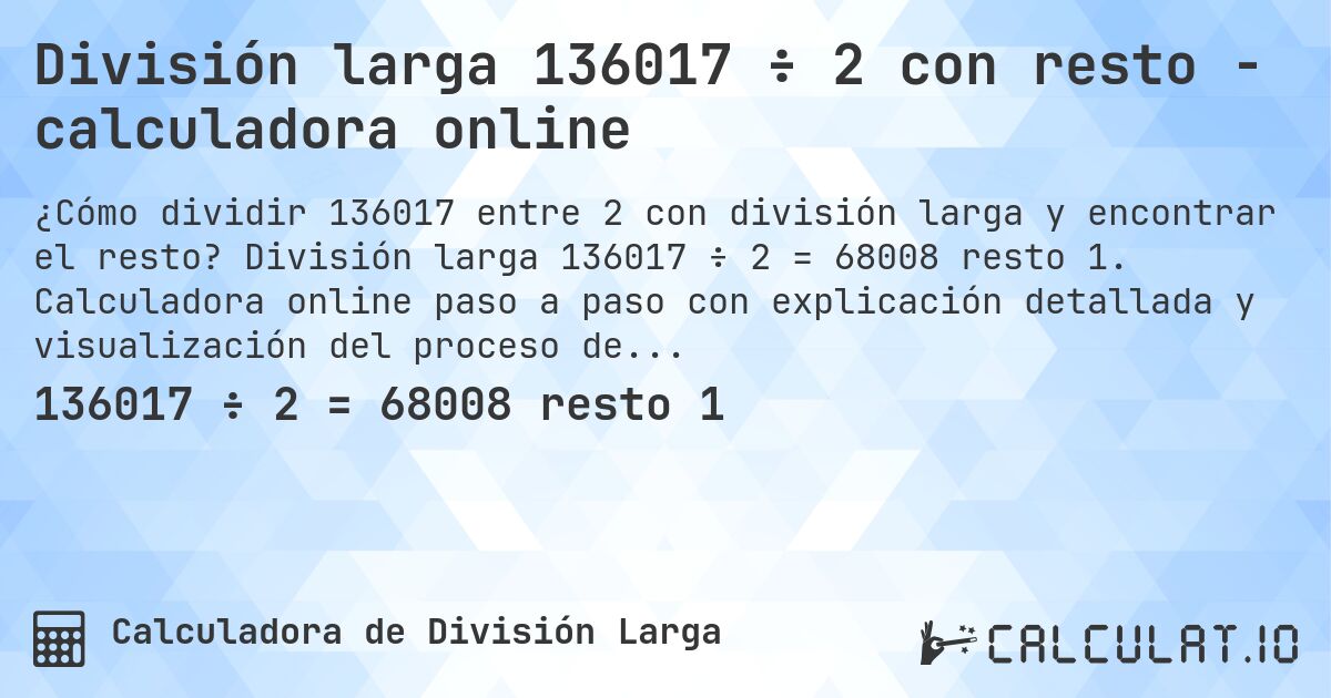 División larga 136017 ÷ 2 con resto - calculadora online. División larga 136017 ÷ 2 = 68008 resto 1. Calculadora online paso a paso con explicación detallada y visualización del proceso de división con resto.