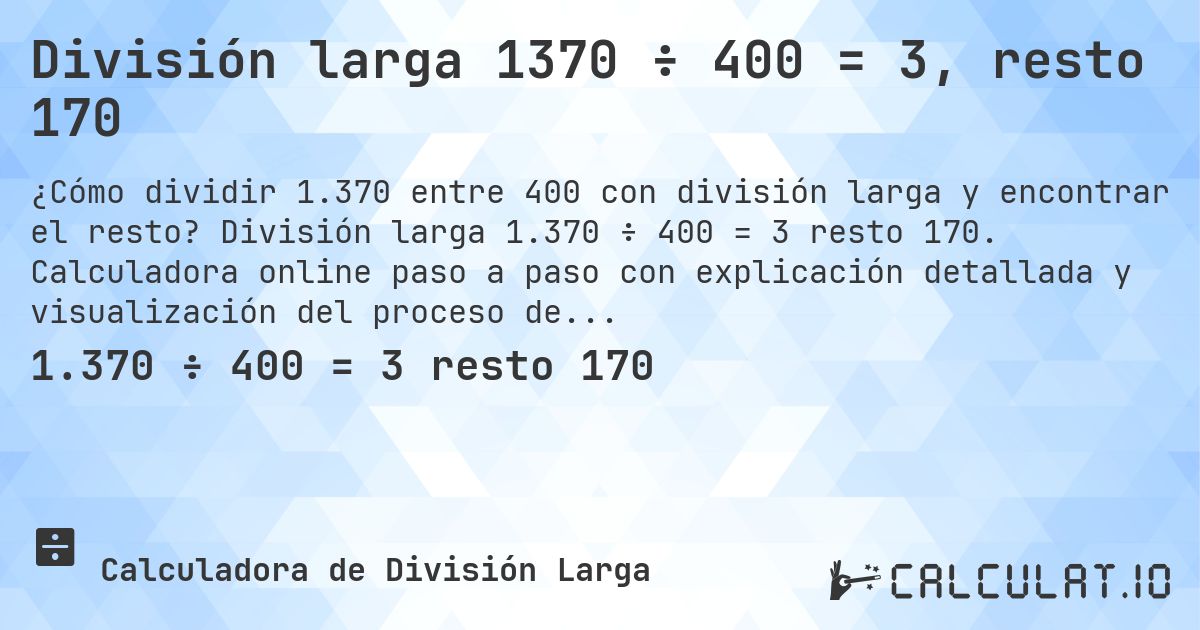 División larga 1370 ÷ 400 = 3, resto 170. División larga 1.370 ÷ 400 = 3 resto 170. Calculadora online paso a paso con explicación detallada y visualización del proceso de división con resto.