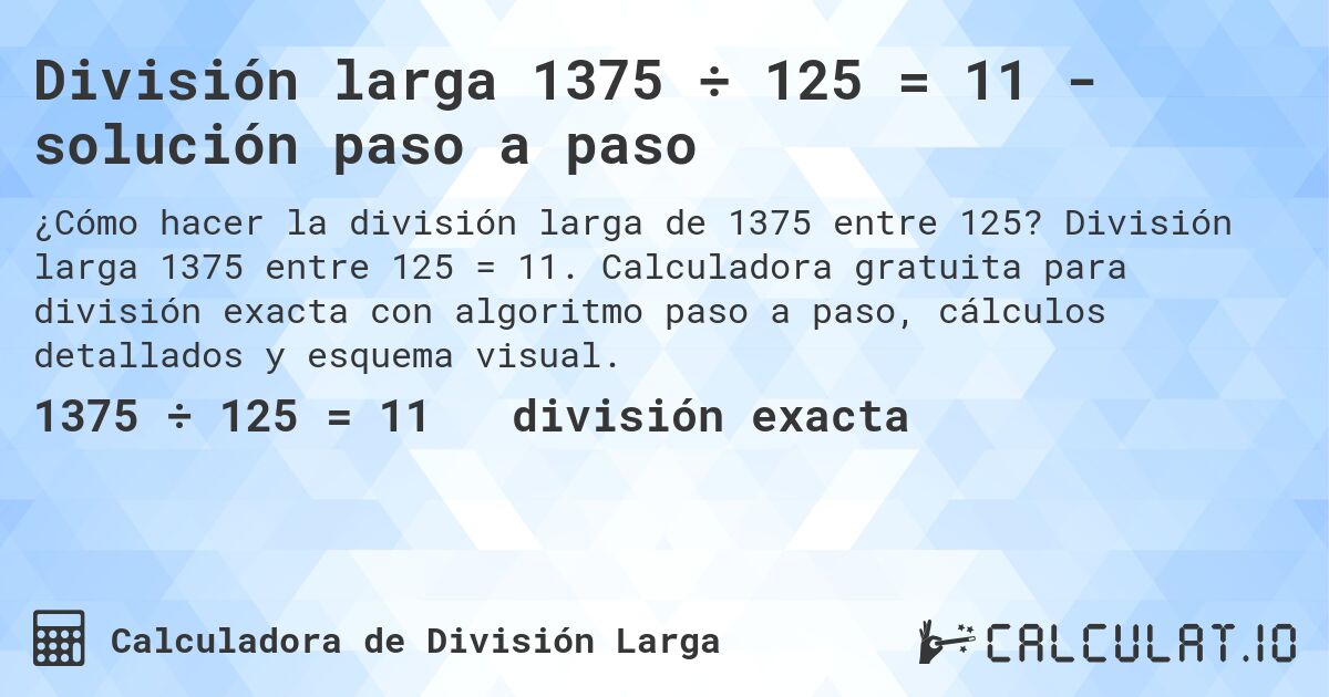 División larga 1375 ÷ 125 = 11 - solución paso a paso. División larga 1375 entre 125 = 11. Calculadora gratuita para división exacta con algoritmo paso a paso, cálculos detallados y esquema visual.