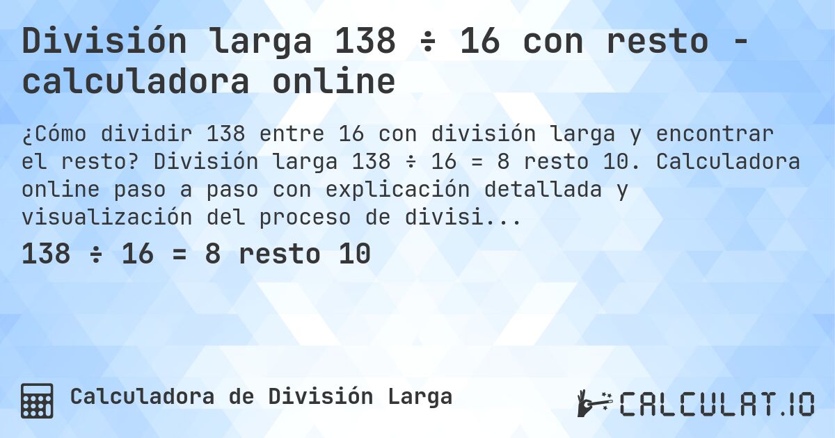 División larga 138 ÷ 16 con resto - calculadora online. División larga 138 ÷ 16 = 8 resto 10. Calculadora online paso a paso con explicación detallada y visualización del proceso de división con resto.