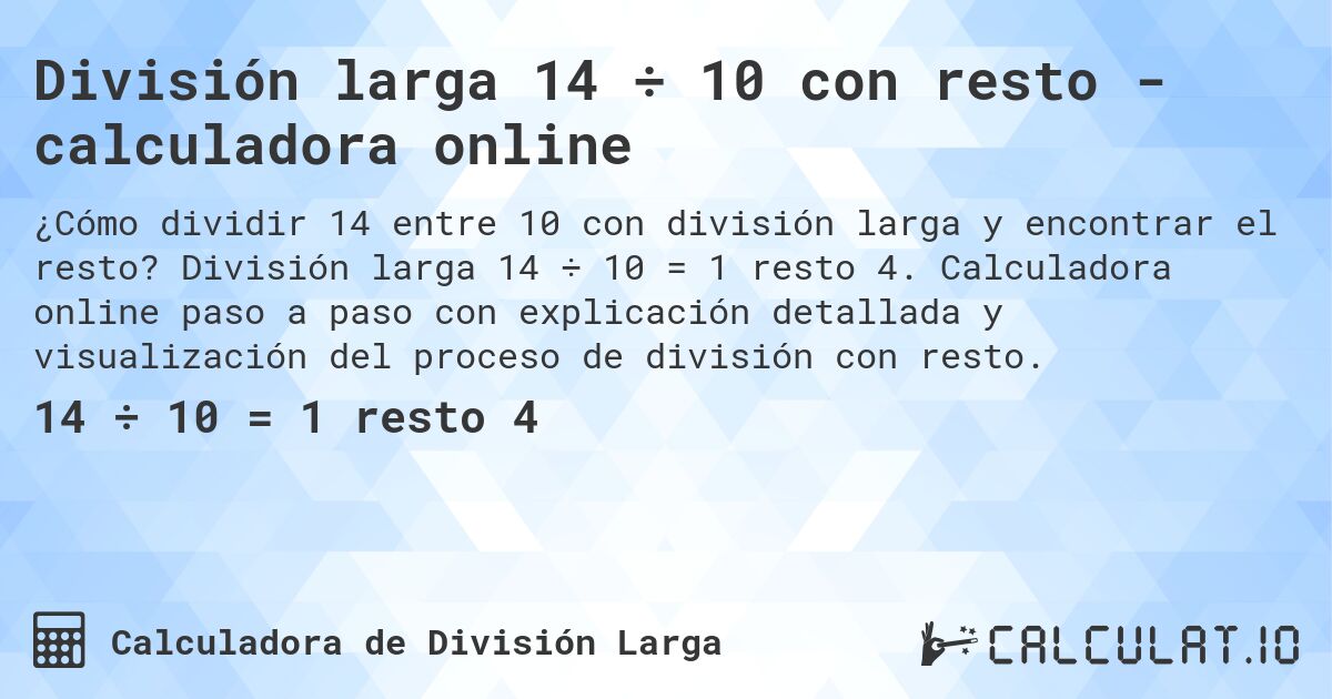 División larga 14 ÷ 10 con resto - calculadora online. División larga 14 ÷ 10 = 1 resto 4. Calculadora online paso a paso con explicación detallada y visualización del proceso de división con resto.