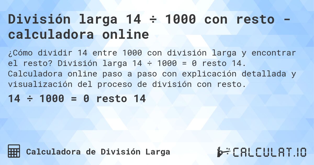 División larga 14 ÷ 1000 con resto - calculadora online. División larga 14 ÷ 1000 = 0 resto 14. Calculadora online paso a paso con explicación detallada y visualización del proceso de división con resto.