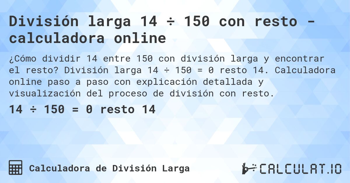 División larga 14 ÷ 150 con resto - calculadora online. División larga 14 ÷ 150 = 0 resto 14. Calculadora online paso a paso con explicación detallada y visualización del proceso de división con resto.