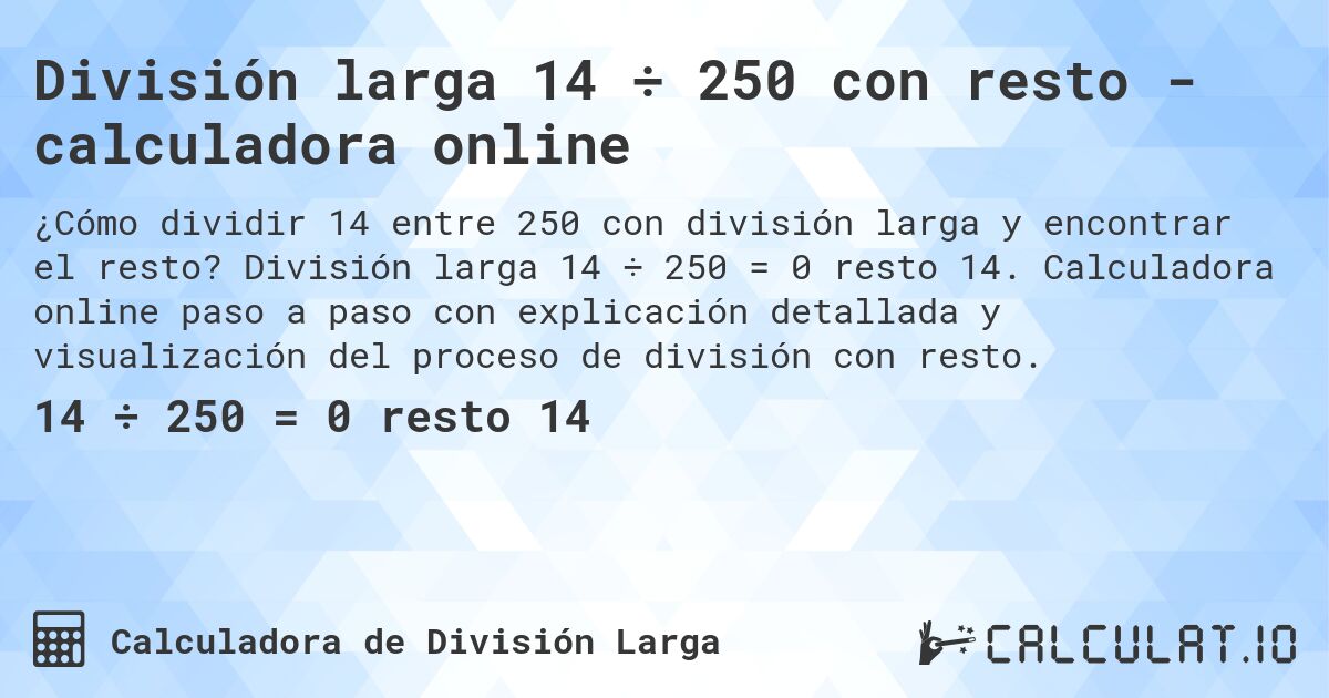 División larga 14 ÷ 250 con resto - calculadora online. División larga 14 ÷ 250 = 0 resto 14. Calculadora online paso a paso con explicación detallada y visualización del proceso de división con resto.